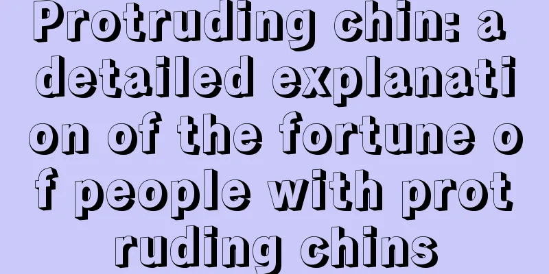 Protruding chin: a detailed explanation of the fortune of people with protruding chins