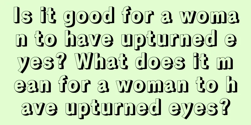 Is it good for a woman to have upturned eyes? What does it mean for a woman to have upturned eyes?