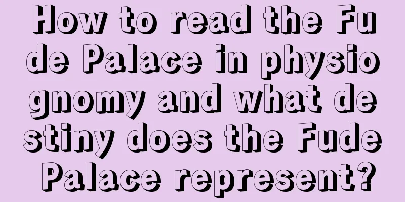 How to read the Fude Palace in physiognomy and what destiny does the Fude Palace represent?