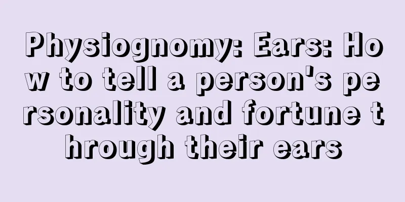 Physiognomy: Ears: How to tell a person's personality and fortune through their ears