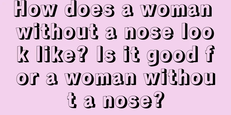 How does a woman without a nose look like? Is it good for a woman without a nose?