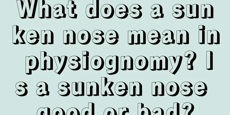 What does a sunken nose mean in physiognomy? Is a sunken nose good or bad?