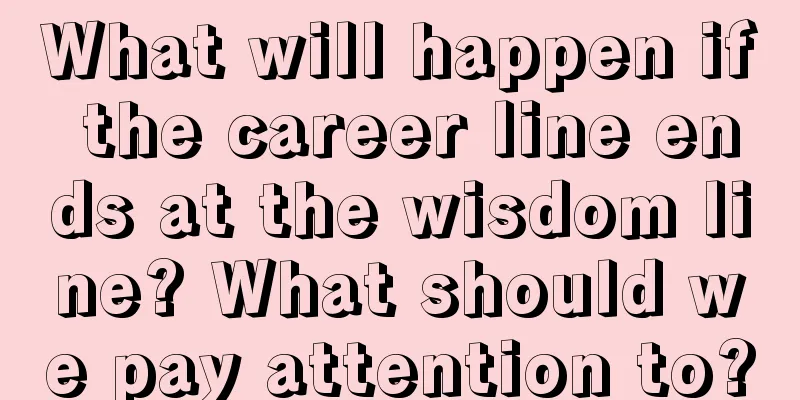 What will happen if the career line ends at the wisdom line? What should we pay attention to?