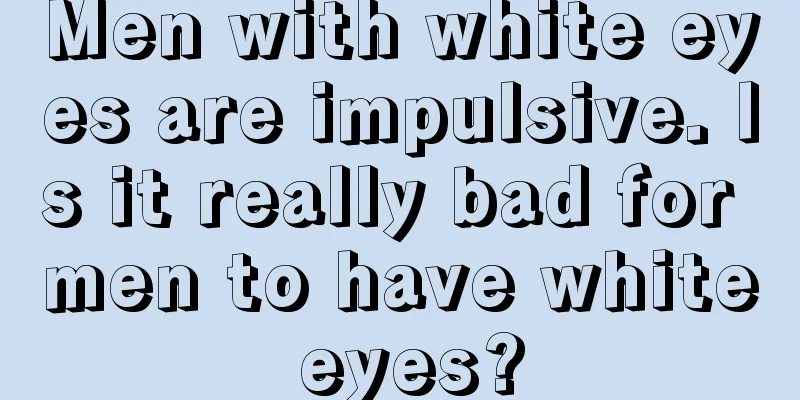 Men with white eyes are impulsive. Is it really bad for men to have white eyes?