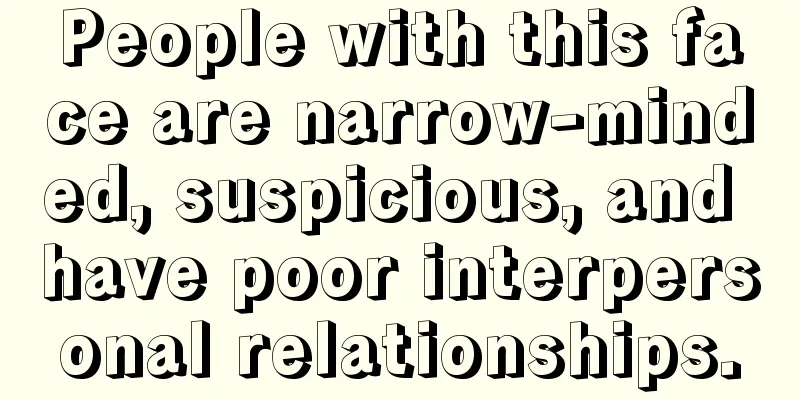 People with this face are narrow-minded, suspicious, and have poor interpersonal relationships.