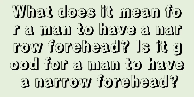 What does it mean for a man to have a narrow forehead? Is it good for a man to have a narrow forehead?