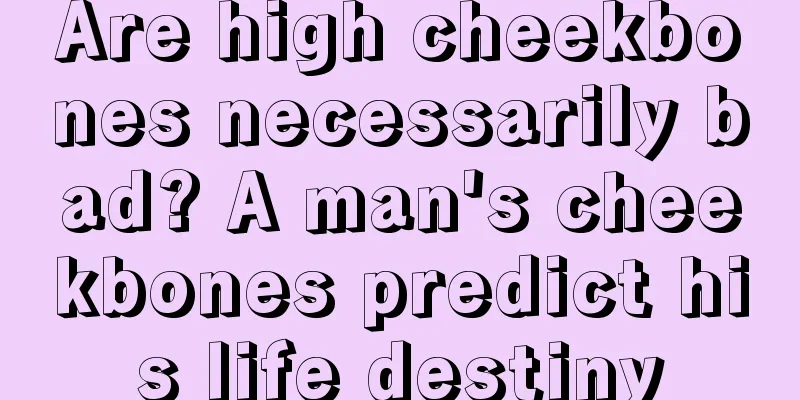 Are high cheekbones necessarily bad? A man's cheekbones predict his life destiny