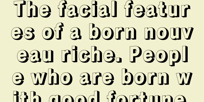 The facial features of a born nouveau riche. People who are born with good fortune.