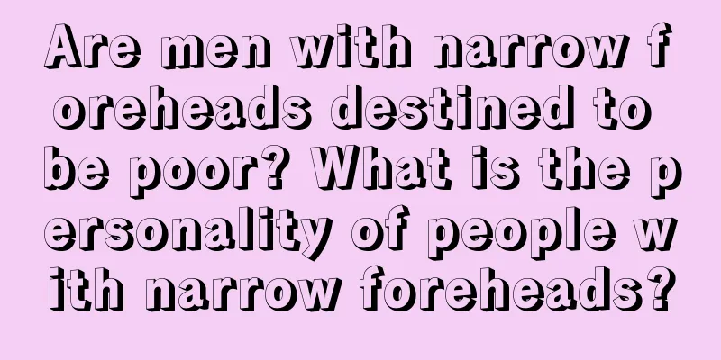 Are men with narrow foreheads destined to be poor? What is the personality of people with narrow foreheads?