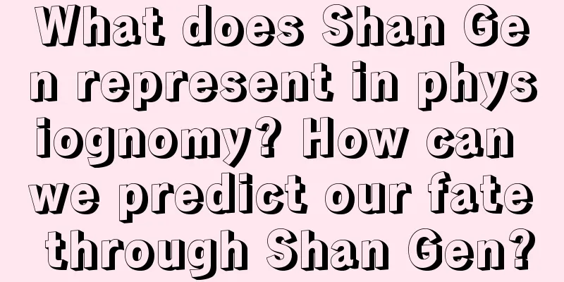 What does Shan Gen represent in physiognomy? How can we predict our fate through Shan Gen?