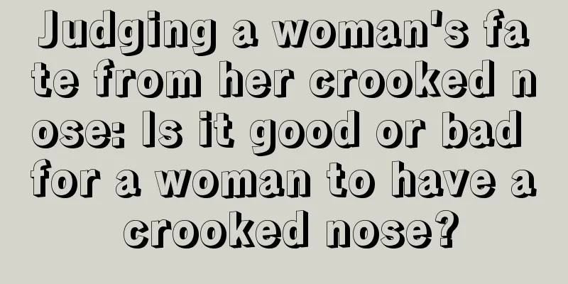 Judging a woman's fate from her crooked nose: Is it good or bad for a woman to have a crooked nose?