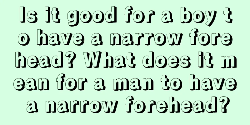 Is it good for a boy to have a narrow forehead? What does it mean for a man to have a narrow forehead?