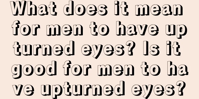 What does it mean for men to have upturned eyes? Is it good for men to have upturned eyes?