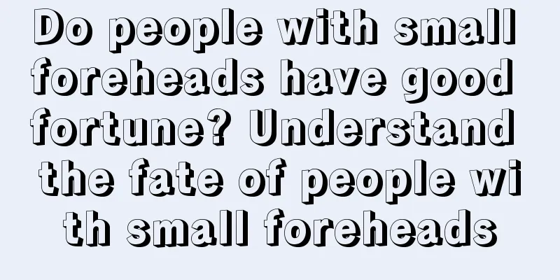 Do people with small foreheads have good fortune? Understand the fate of people with small foreheads