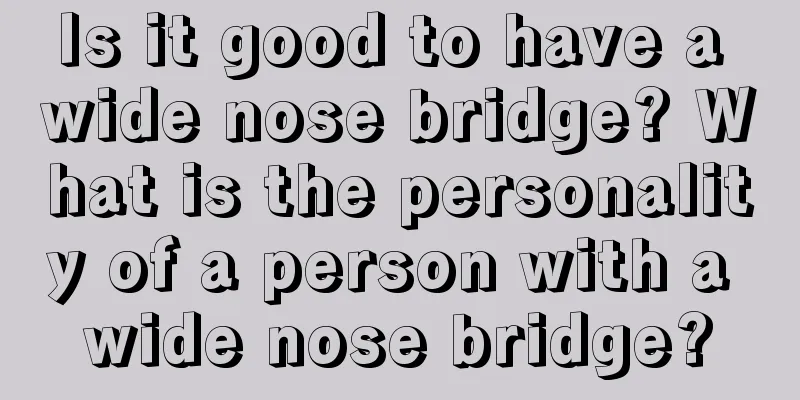 Is it good to have a wide nose bridge? What is the personality of a person with a wide nose bridge?