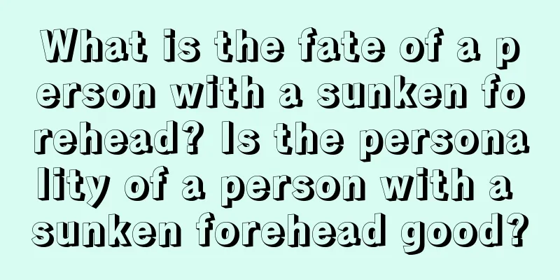 What is the fate of a person with a sunken forehead? Is the personality of a person with a sunken forehead good?