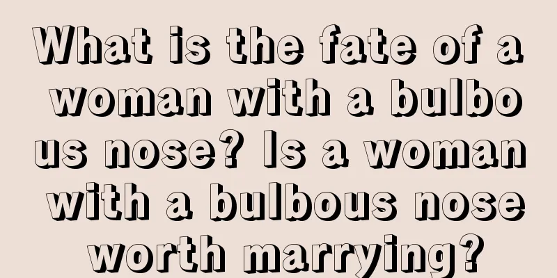 What is the fate of a woman with a bulbous nose? Is a woman with a bulbous nose worth marrying?