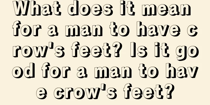 What does it mean for a man to have crow's feet? Is it good for a man to have crow's feet?