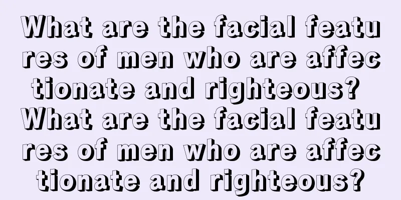 What are the facial features of men who are affectionate and righteous? What are the facial features of men who are affectionate and righteous?