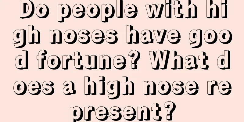 Do people with high noses have good fortune? What does a high nose represent?