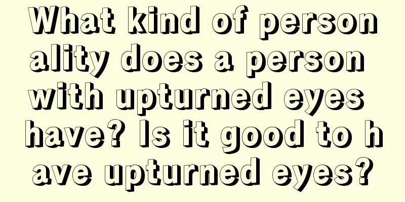 What kind of personality does a person with upturned eyes have? Is it good to have upturned eyes?