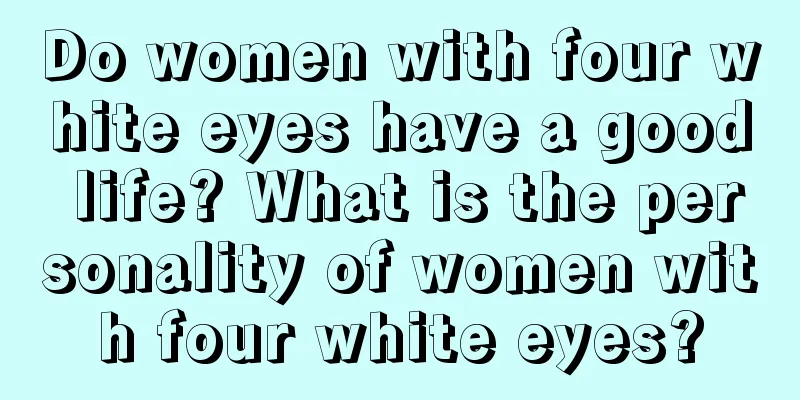 Do women with four white eyes have a good life? What is the personality of women with four white eyes?