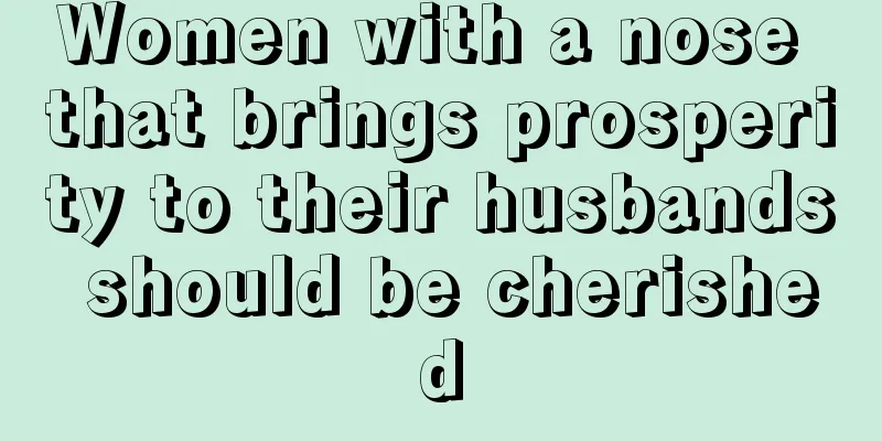 Women with a nose that brings prosperity to their husbands should be cherished