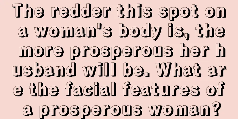The redder this spot on a woman's body is, the more prosperous her husband will be. What are the facial features of a prosperous woman?