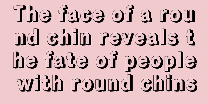 The face of a round chin reveals the fate of people with round chins