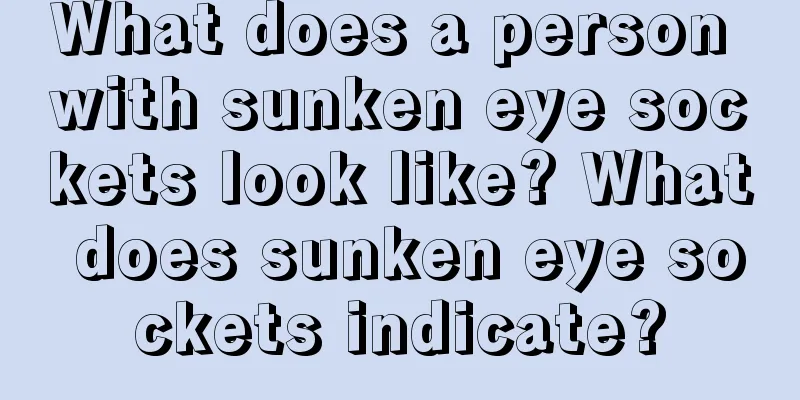 What does a person with sunken eye sockets look like? What does sunken eye sockets indicate?