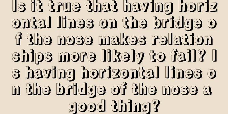 Is it true that having horizontal lines on the bridge of the nose makes relationships more likely to fail? Is having horizontal lines on the bridge of the nose a good thing?