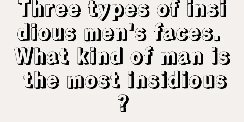 Three types of insidious men's faces. What kind of man is the most insidious?