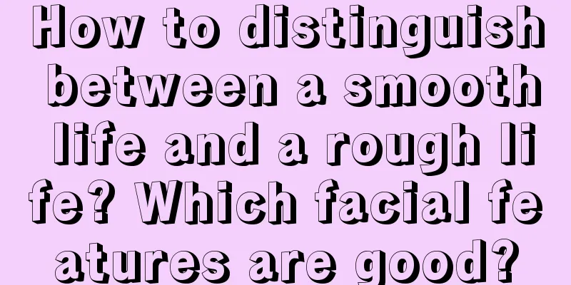 How to distinguish between a smooth life and a rough life? Which facial features are good?