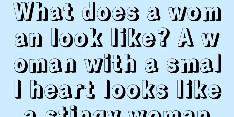 What does a woman look like? A woman with a small heart looks like a stingy woman.