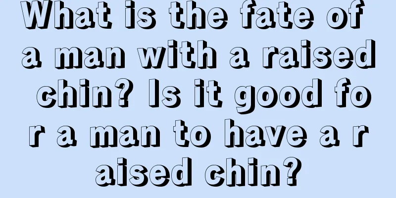 What is the fate of a man with a raised chin? Is it good for a man to have a raised chin?