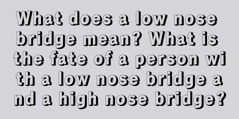 What does a low nose bridge mean? What is the fate of a person with a low nose bridge and a high nose bridge?