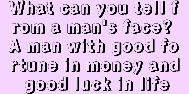 What can you tell from a man's face? A man with good fortune in money and good luck in life