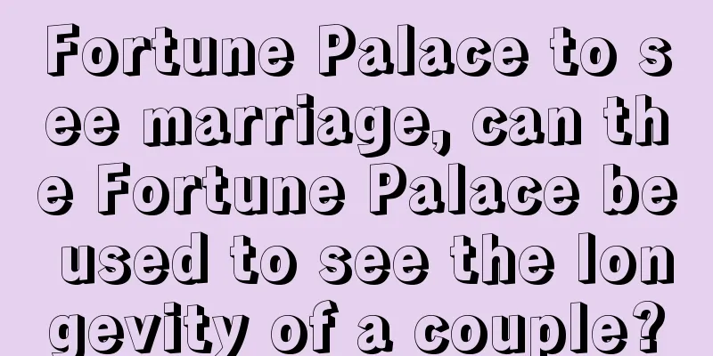 Fortune Palace to see marriage, can the Fortune Palace be used to see the longevity of a couple?