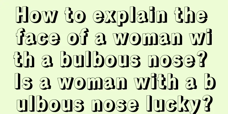 How to explain the face of a woman with a bulbous nose? Is a woman with a bulbous nose lucky?