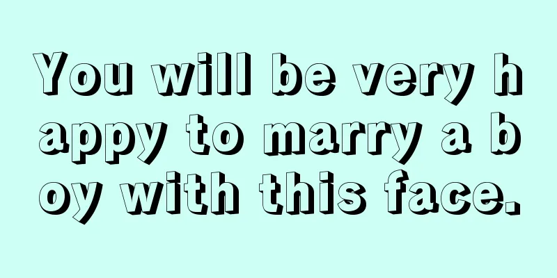 You will be very happy to marry a boy with this face.