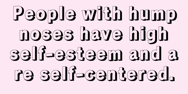 People with hump noses have high self-esteem and are self-centered.