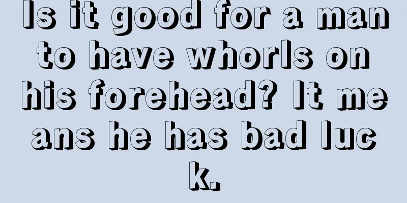 Is it good for a man to have whorls on his forehead? It means he has bad luck.