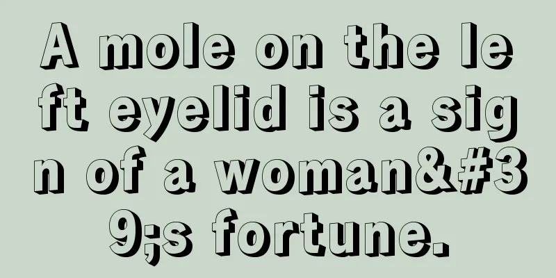 A mole on the left eyelid is a sign of a woman's fortune.