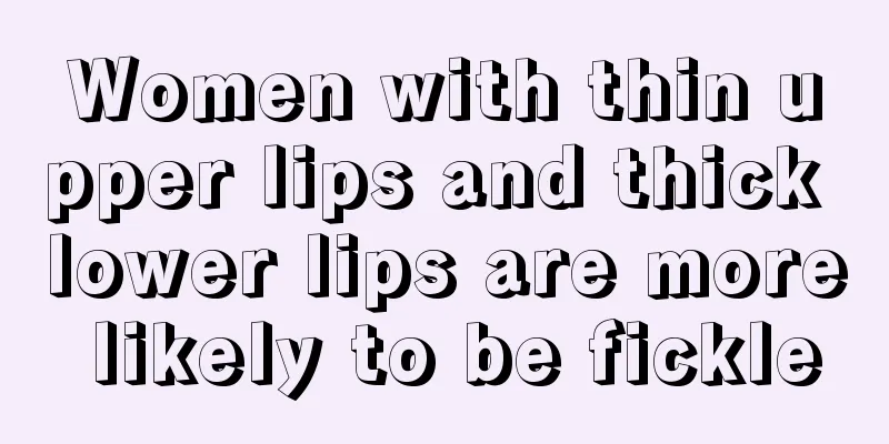 Women with thin upper lips and thick lower lips are more likely to be fickle