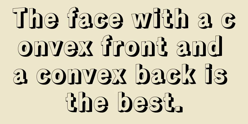 The face with a convex front and a convex back is the best.