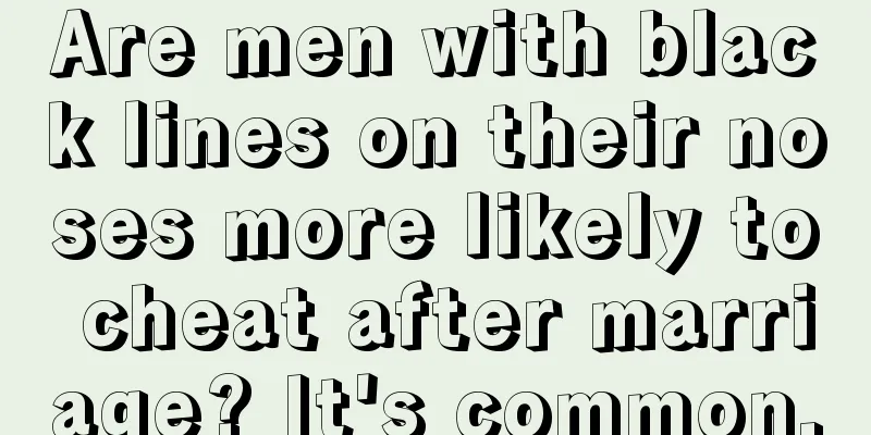 Are men with black lines on their noses more likely to cheat after marriage? It's common.