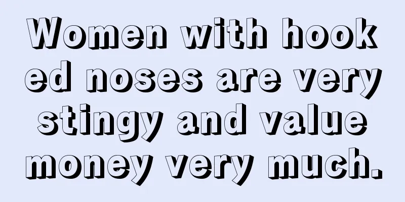 Women with hooked noses are very stingy and value money very much.