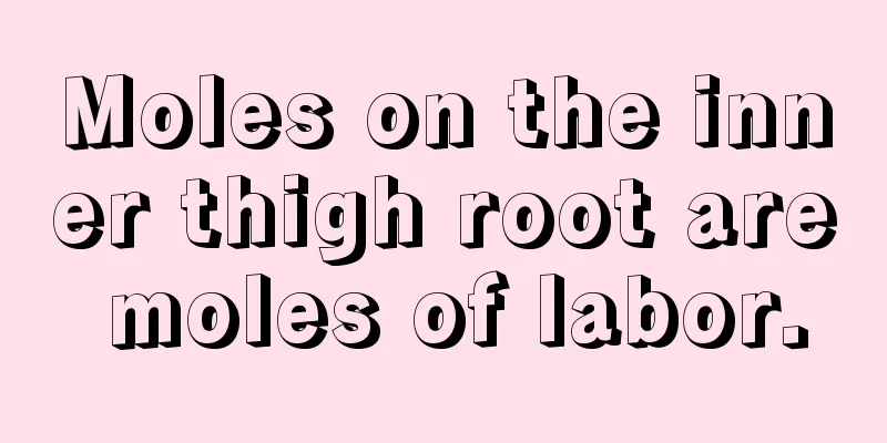 Moles on the inner thigh root are moles of labor.
