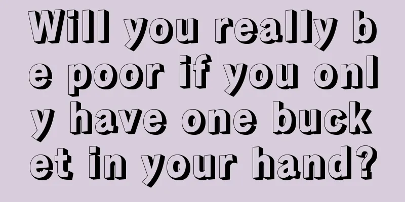 Will you really be poor if you only have one bucket in your hand?