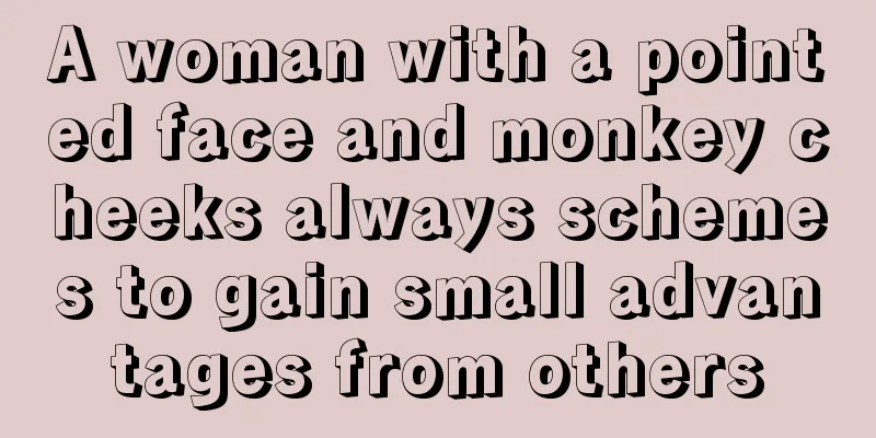 A woman with a pointed face and monkey cheeks always schemes to gain small advantages from others